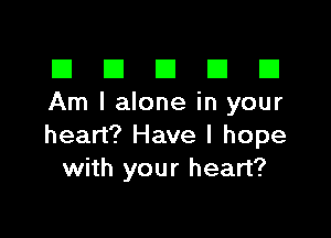 El III E El El
Am I alone in your

heart? Have I hope
with your heart?