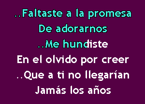 ..Faltaste a la promesa
De adorarnos
..Me hundiste

En el olvido por creer

..Que a ti no llegarian

Jamgis los afmos l