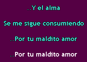 ..Yel alma

Se me sigue consumiendo

..Por tu maldito amor

..Por tu maldito amor