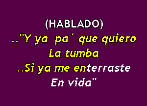 (HABLADO)
..Y ya pa ' que quiero

La tumba
..Sf ya me enterraste
En Vida