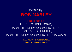 Written By

FIFTY SIX HOPE ROAD,

(ADM. BY FAIRWOOD MUSIC, INC),
ODNIL MUSIC LIMITED,

(ADM, BY FAIRWOOD MUSIC, INC) (ASCAP)

ALL RIGHTS RESERVED.
USED BY PERMISSION