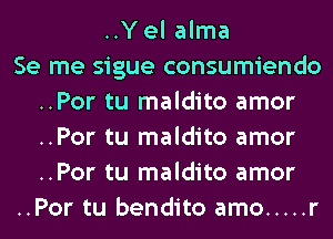 ..Y el alma
Se me sigue consumiendo
..Por tu maldito amor
..Por tu maldito amor
..Por tu maldito amor
..Por tu bendito amo ..... r