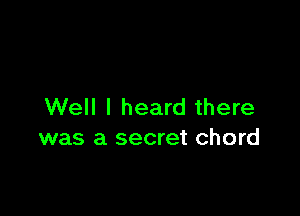 Well I heard there

was a secret chord