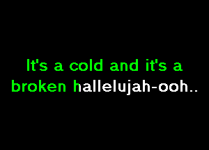 It's a cold and it's a

broken hallelujah-ooh..