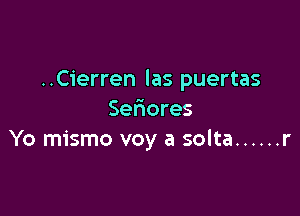 ..Cierren las puertas

Seriores
Yo mismo voy a solta ...... r