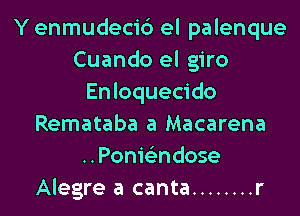 Y enmudecic') el palenque
Cuando el giro
Enloquecido
Remataba a Macarena
..Ponie'zndose
Alegre a canta ........ r