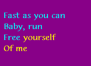 Fast as you can
Baby,run

Free yourself
Of me