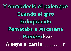 Y enmudecic') el palenque
Cuando el giro
Enloquecido
Remataba a Macarena
..Ponie'zndose
Alegre a canta ........... r