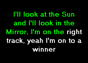 I'll look at the Sun
and I'll look in the

Mirror. I'm on the right
track, yeah I'm on to a
winner