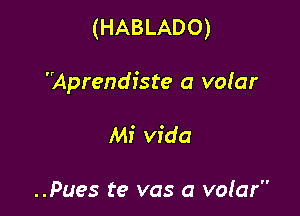 (HABLADO)

'Mprendfste a vofar

Mi Vida

..Pues te vas a vofar