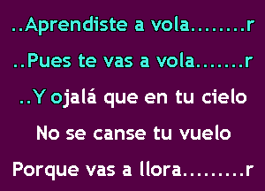 ..Aprendiste a vola ........ r
..Pues te vas a vola ....... r
..Y ojala'i que en tu cielo
No se canse tu vuelo

Porque vas a llora ......... r