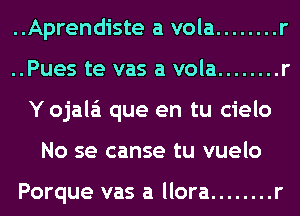 ..Aprendiste a vola ........ r

..Pues te vas a vola ........ r

Y ojala'i que en tu cielo
No se canse tu vuelo

Porque vas a llora ........ r