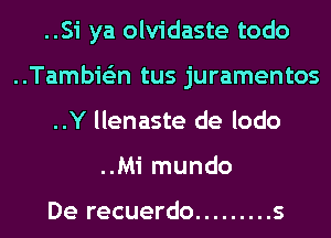 ..Si ya olvidaste todo

..Tambie'zn tus juramentos

..Y llenaste de lodo
..Mi mundo

De recuerdo ......... s