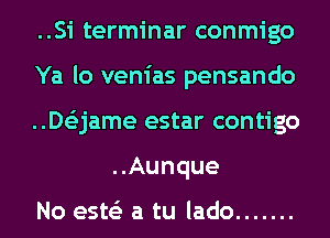 ..Si terminar conmigo

Ya lo venias pensando

..De'zjame estar contigo
..Aunque

No este'z a tu lado .......