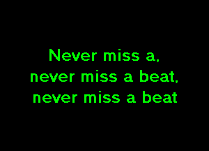 Never miss a,

never miss a beat,
never miss a beat