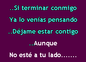 ..Si terminar conmigo

Ya lo venias pensando

..De'zjame estar contigo
..Aunque

No este'z a tu lado .......