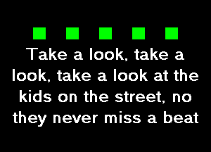 El El El El El
Take a look, take a
look, take a look at the
kids on the street, no
they never miss a beat