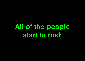 All of the people

start to rush