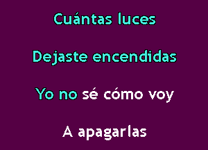 Cuantas luces

Dejaste encendidas

Yo no se c6mo voy

A apagarlas