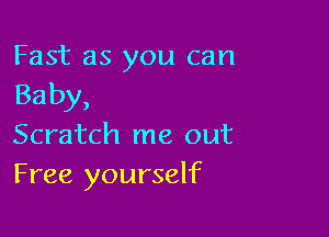 Fast as you can
Baby,

Scratch me out
Free yourself