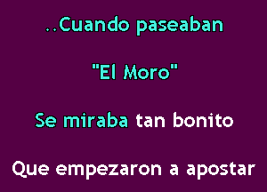 ..Cuando paseaban

El Moro

Se miraba tan bonito

Que empezaron a apostar