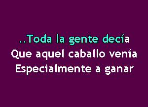 ..Toda la gente decia

Que aquel caballo venia
Especialmente a ganar