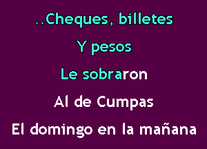 ..Cheques, billetes
Y pesos

Le sobraron

Al de Cumpas

El domingo en la mariana