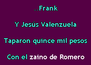 ..Frank

Y JesUs Valenzuela

Taparon quince mil pesos

Con el zaino de Romero
