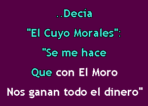 ..Decia

El Cuyo Moralesz

Se me hace

Que con El Moro

Nos ganan todo el dinero