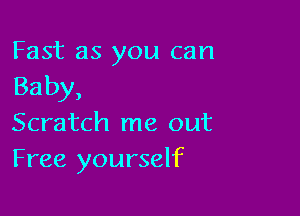 Fast as you can
Baby,

Scratch me out
Free yourself