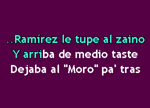 ..Ram1'rez le tupe al zaino

Y arriba de medio taste
Dejaba al Moro pa' tras