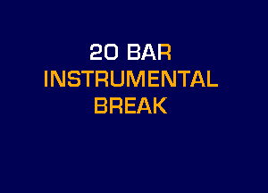 20 BAR
INSTRUMENTAL

BREAK