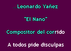 ..Leonardo Yafiez
El Nano

Compositor del corrido

A todos pide disculpas