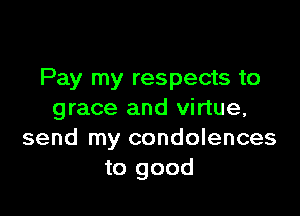 Pay my respects to

grace and virtue,
send my condolences
to good