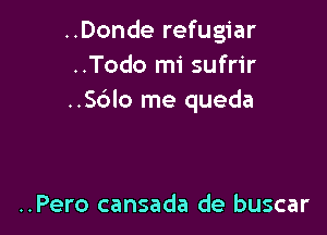 ..Donde refugiar
..Todo mi sufrir
..S6lo me queda

..Pero cansada de buscar