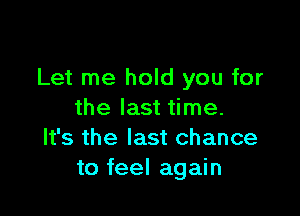 Let me hold you for

the last time.
It's the last chance
to feel again