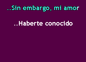 ..Sin embargo, mi amor

..Haberte conocido