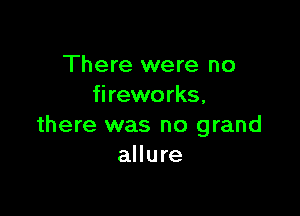 There were no
fireworks,

there was no grand
allure