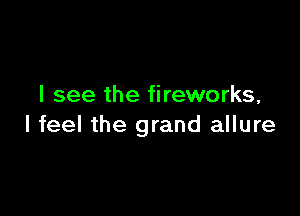 I see the fireworks,

I feel the grand allure