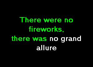 There were no
fireworks,

there was no grand
allure