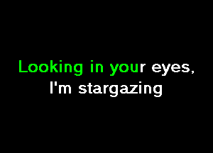 Looking in your eyes,

I'm stargazing