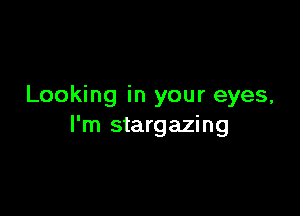 Looking in your eyes,

I'm stargazing