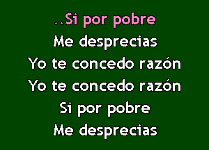 ..Si por pobre
Me desprecias
Yo te concedo raz6n

Yo te concedo razc'm
Si por pobre
Me desprecias