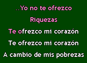 ..Yo no te ofrezco
Riquezas
Te ofrezco mi corazc'm
Te ofrezco mi corazc'm

A cambio de mis pobrezas