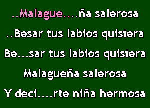 ..Malague....r'ia salerosa
..Besar tus labios quisiera
Be...sar tus labios quisiera

Malaguer'ia salerosa

Y deci....rte nir'ia hermosa