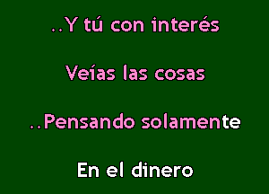 ..Y to con intertiis

Veias las cosas

..Pensando solamente

En el dinero