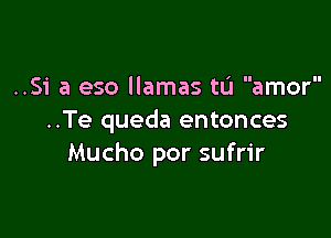 ..Si a eso llamas tL'I amor

..Te queda entonces
Mucho por sufrir