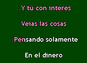 ..Y to con intertiis

Veias las cosas

..Pensando solamente

En el dinero