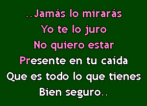 ..Jamas lo miraras
Yo te lo juro
No quiero estar
Presente en tu caida
Que es todo lo que tienes
Bien seguro..