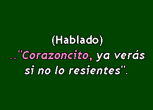 (Hablado)

..Corazoncito, ya verds
sf no (0 resientes.